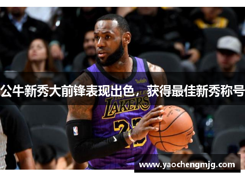 公牛新秀大前锋表现出色，获得最佳新秀称号