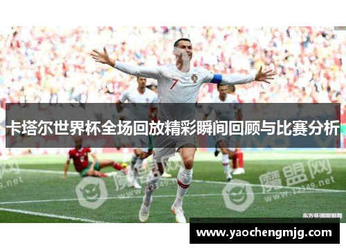 卡塔尔世界杯全场回放精彩瞬间回顾与比赛分析