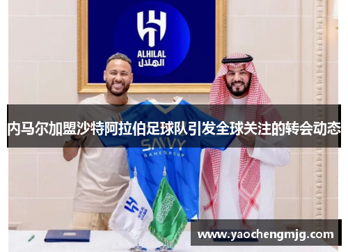 内马尔加盟沙特阿拉伯足球队引发全球关注的转会动态