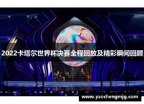 2022卡塔尔世界杯决赛全程回放及精彩瞬间回顾