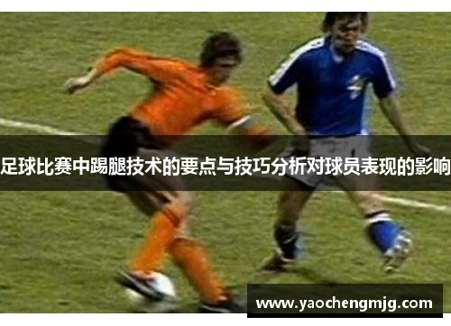 足球比赛中踢腿技术的要点与技巧分析对球员表现的影响