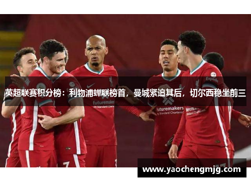 英超联赛积分榜：利物浦蝉联榜首，曼城紧追其后，切尔西稳坐前三