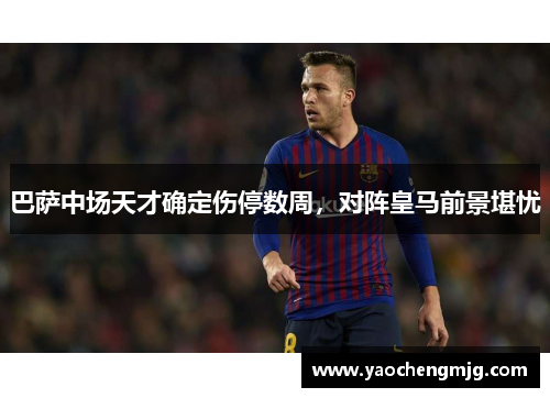 巴萨中场天才确定伤停数周，对阵皇马前景堪忧