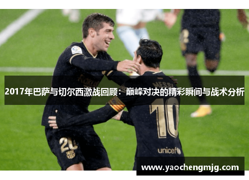 2017年巴萨与切尔西激战回顾：巅峰对决的精彩瞬间与战术分析