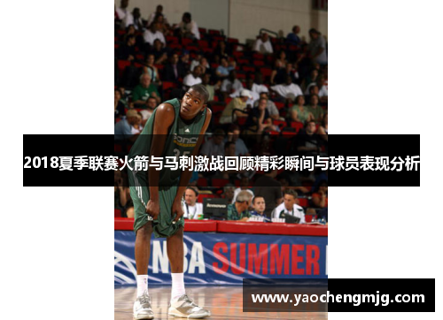 2018夏季联赛火箭与马刺激战回顾精彩瞬间与球员表现分析