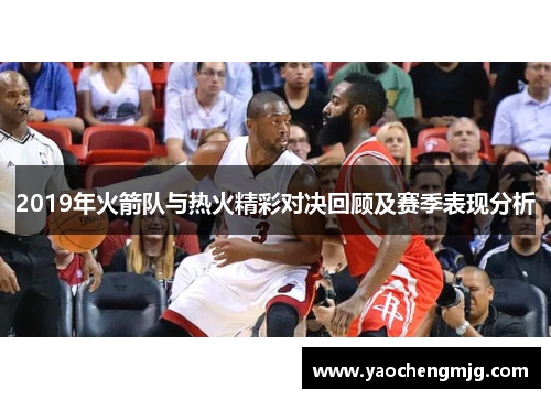 2019年火箭队与热火精彩对决回顾及赛季表现分析