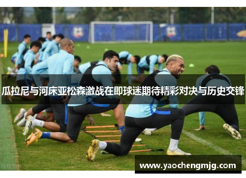 瓜拉尼与河床亚松森激战在即球迷期待精彩对决与历史交锋
